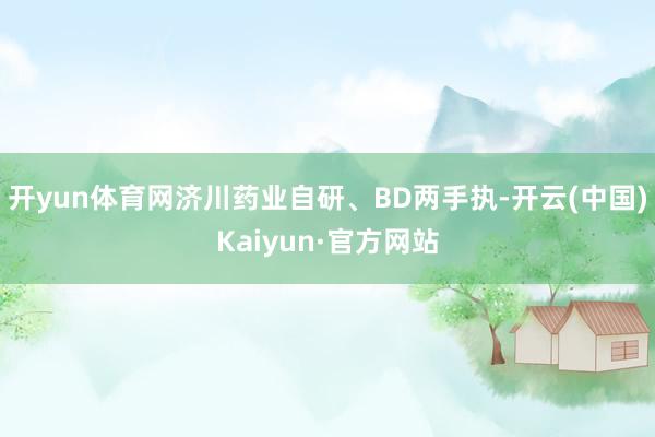 开yun体育网济川药业自研、BD两手执-开云(中国)Kaiyun·官方网站