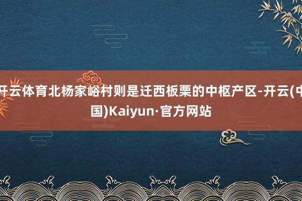 开云体育北杨家峪村则是迁西板栗的中枢产区-开云(中国)Kaiyun·官方网站