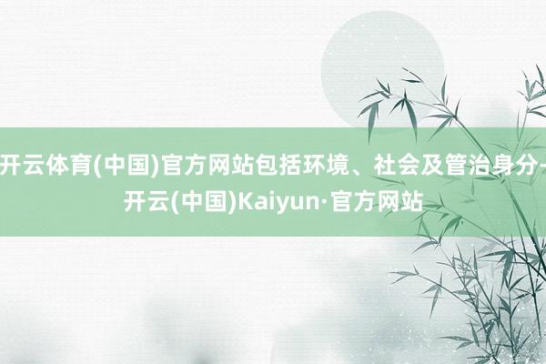 开云体育(中国)官方网站包括环境、社会及管治身分-开云(中国)Kaiyun·官方网站