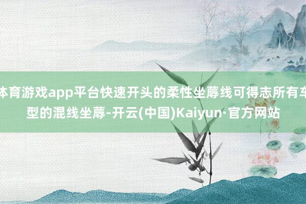 体育游戏app平台快速开头的柔性坐蓐线可得志所有车型的混线坐蓐-开云(中国)Kaiyun·官方网站