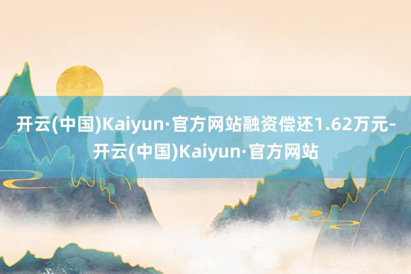 开云(中国)Kaiyun·官方网站融资偿还1.62万元-开云(中国)Kaiyun·官方网站