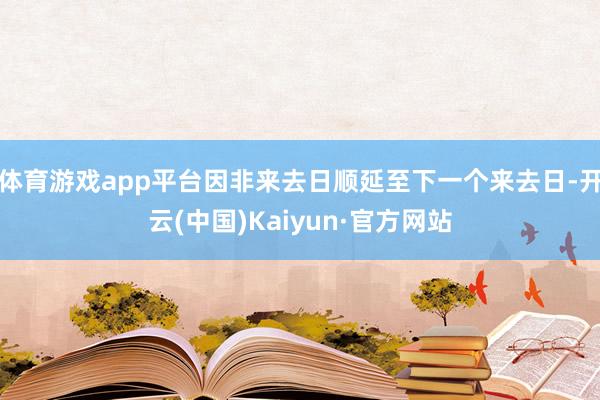 体育游戏app平台因非来去日顺延至下一个来去日-开云(中国)Kaiyun·官方网站