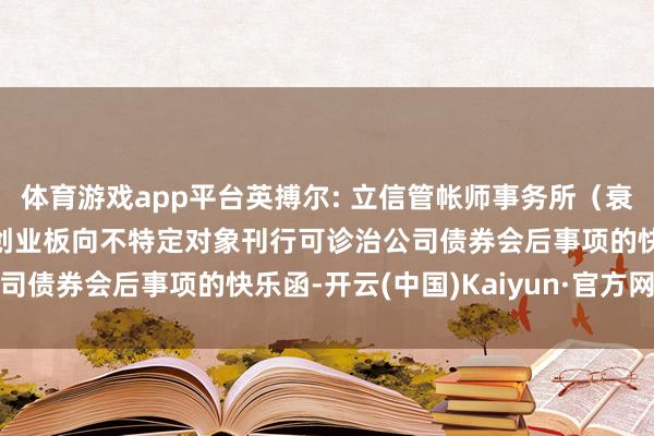 体育游戏app平台英搏尔: 立信管帐师事务所（衰退庸俗合股）对于公司创业板向不特定对象刊行可诊治公司债券会后事项的快乐函-开云(中国)Kaiyun·官方网站