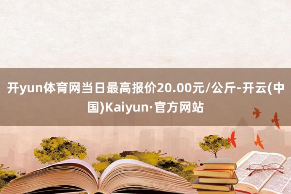 开yun体育网当日最高报价20.00元/公斤-开云(中国)Kaiyun·官方网站