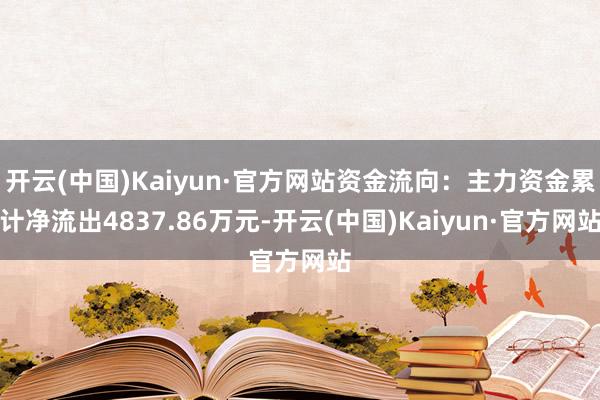 开云(中国)Kaiyun·官方网站资金流向：主力资金累计净流出4837.86万元-开云(中国)Kaiyun·官方网站