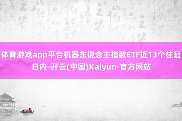 体育游戏app平台机器东说念主指数ETF近13个往复日内-开云(中国)Kaiyun·官方网站