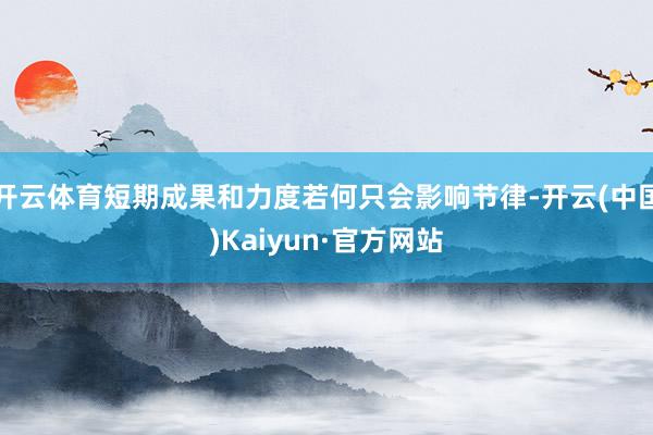 开云体育短期成果和力度若何只会影响节律-开云(中国)Kaiyun·官方网站