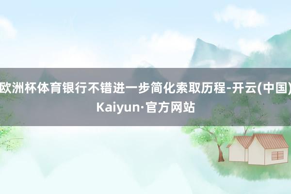 欧洲杯体育银行不错进一步简化索取历程-开云(中国)Kaiyun·官方网站