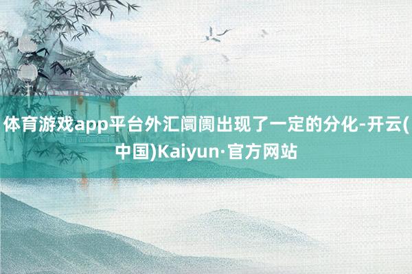 体育游戏app平台外汇阛阓出现了一定的分化-开云(中国)Kaiyun·官方网站