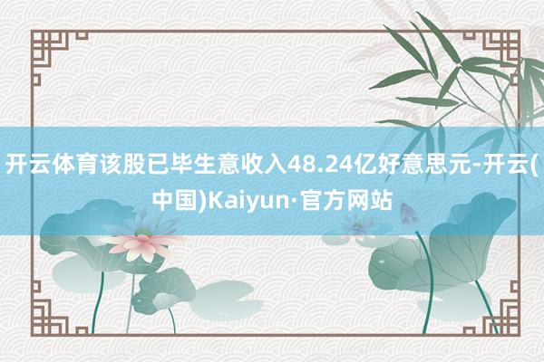 开云体育该股已毕生意收入48.24亿好意思元-开云(中国)Kaiyun·官方网站