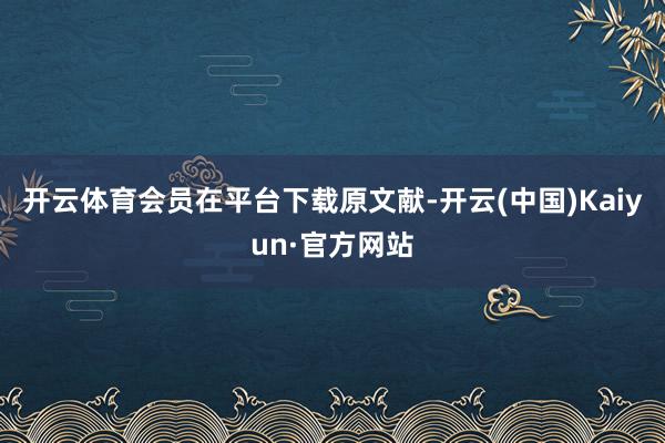 开云体育会员在平台下载原文献-开云(中国)Kaiyun·官方网站