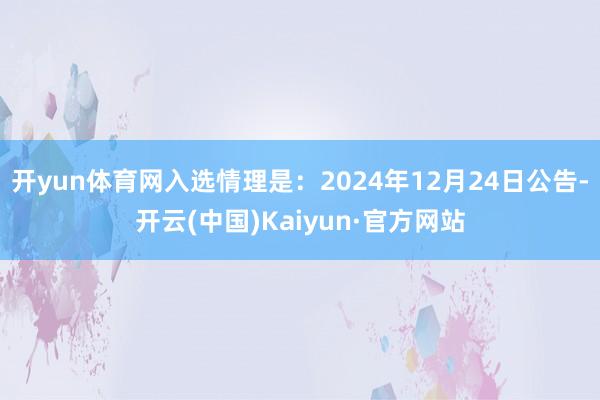 开yun体育网入选情理是：2024年12月24日公告-开云(中国)Kaiyun·官方网站