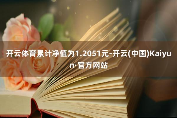 开云体育累计净值为1.2051元-开云(中国)Kaiyun·官方网站