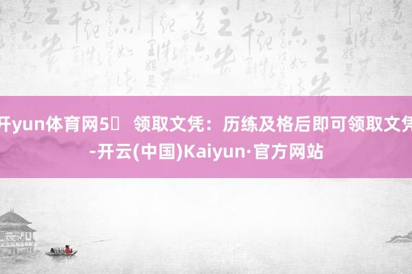 开yun体育网5⃣ 领取文凭：历练及格后即可领取文凭-开云(中国)Kaiyun·官方网站