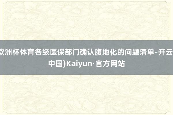 欧洲杯体育各级医保部门确认腹地化的问题清单-开云(中国)Kaiyun·官方网站