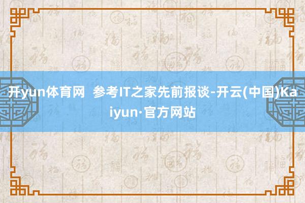 开yun体育网  参考IT之家先前报谈-开云(中国)Kaiyun·官方网站