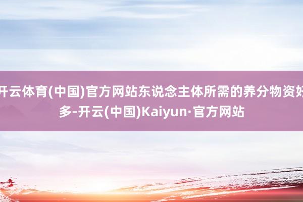 开云体育(中国)官方网站东说念主体所需的养分物资好多-开云(中国)Kaiyun·官方网站