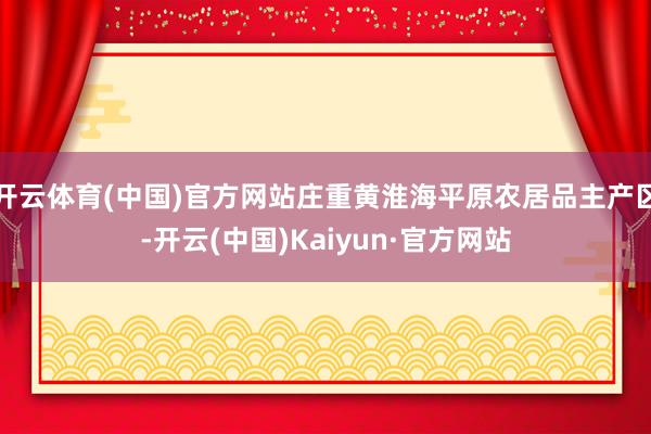 开云体育(中国)官方网站庄重黄淮海平原农居品主产区-开云(中国)Kaiyun·官方网站