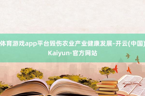 体育游戏app平台毁伤农业产业健康发展-开云(中国)Kaiyun·官方网站