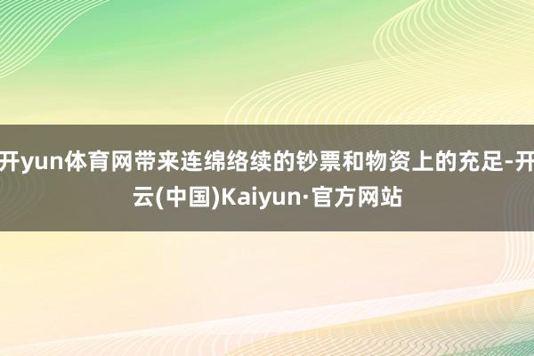 开yun体育网带来连绵络续的钞票和物资上的充足-开云(中国)Kaiyun·官方网站